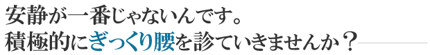 安静が一番じゃないんです。積極的にぎっくり腰を診ていきませんか？